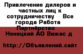 Привлечение дилеров и частных лиц к сотрудничеству. - Все города Работа » Партнёрство   . Ненецкий АО,Вижас д.